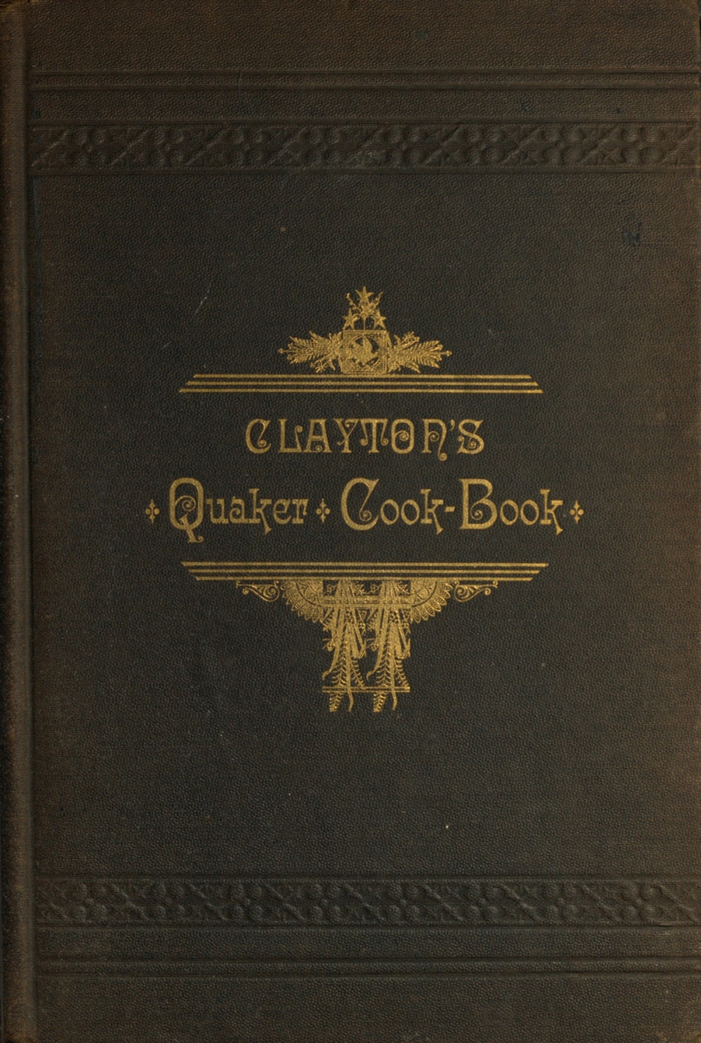 Clayton's Quaker Cook-Book Being a Practical Treatise on the Culinary Art Adapted to the Tastes and Wants of All Classes Clayton's Quaker Cook-Book Being a Practical Treatise on the Culinary Art Adapted to the Tastes and Wants of All Classes