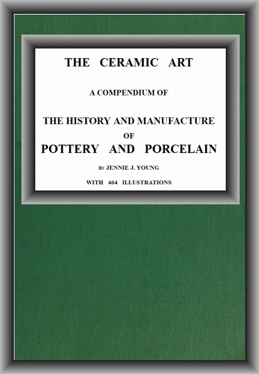 The Ceramic Art A Compendium of The History and Manufacture of Pottery and Porcelain The Ceramic Art A Compendium of The History and Manufacture of Pottery and Porcelain