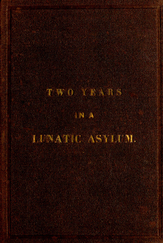 Two Years and Four Months in a Lunatic Asylum from August 20th, 1863 to December 20th, 1865 Two Years and Four Months in a Lunatic Asylum from August 20th, 1863 to December 20th, 1865