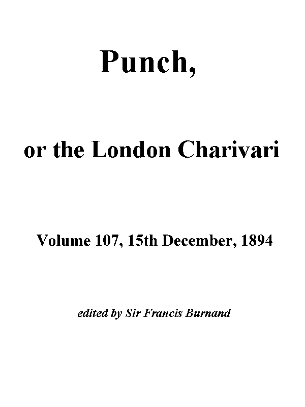 Punch, or the London Charivari, Vol. 107, December 15th, 1894 Punch, or the London Charivari, Vol. 107, December 15th, 1894