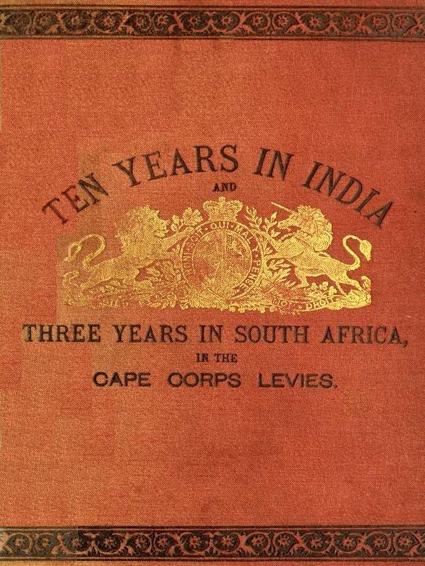 Ten Years in India, in the 16th Queen's Lancers, and Three Years in South Africa, in the Cape Corps Levies Ten Years in India, in the 16th Queen's Lancers, and Three Years in South Africa, in the Cape Corps Levies