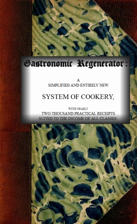 The Gastronomic Regenerator: A Simplified and Entirely New System of Cookery
With Nearly Two Thousand Practical Receipts Suited to the Income of All Classes