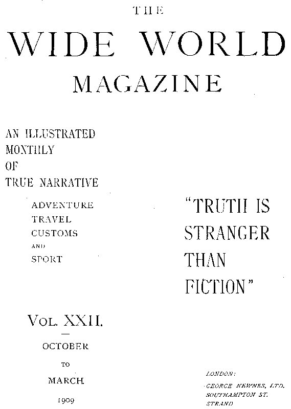 The Wide World Magazine, Vol. 22, No. 127, October to March, 1909 The Wide World Magazine, Vol. 22, No. 127, October to March, 1909