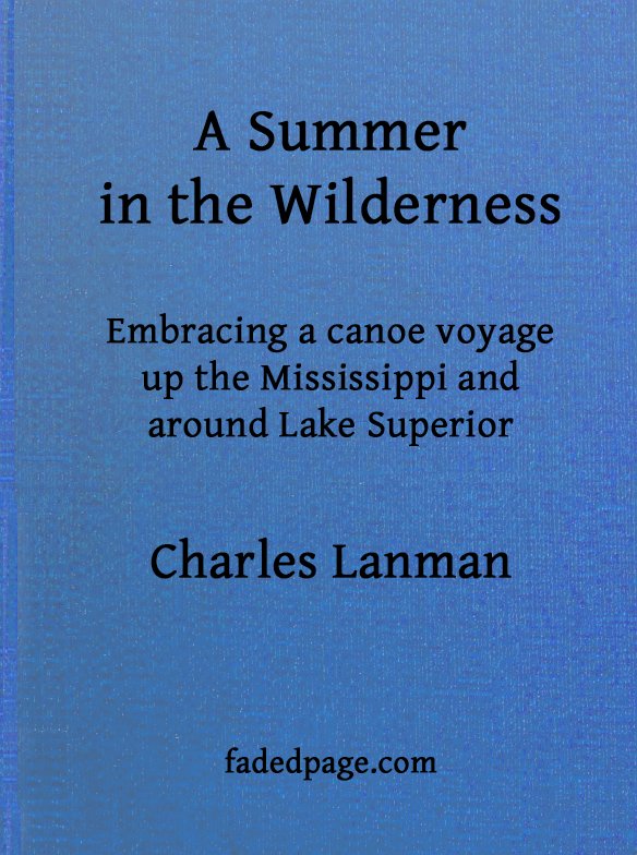 A Summer in the Wilderness
embracing a canoe voyage up the Mississippi and around Lake Superior