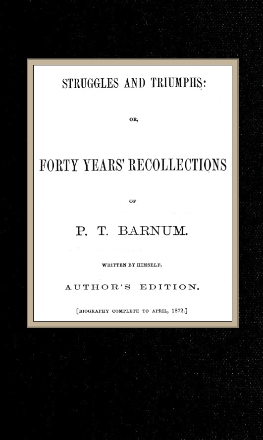 Struggles and Triumphs: or, Forty Years' Recollections of P. T. Barnum