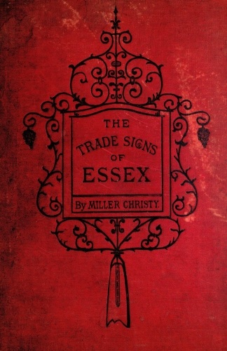 The Trade Signs of Essex A popular account of the origin and meanings of the public houses & other signs The Trade Signs of Essex A popular account of the origin and meanings of the public houses & other signs