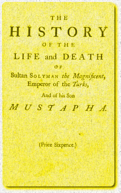 The History of the Life and Death of Sultan Solyman the Magnificent, Emperor of the Turks, and of His son Mustapha The History of the Life and Death of Sultan Solyman the Magnificent, Emperor of the Turks, and of His son Mustapha