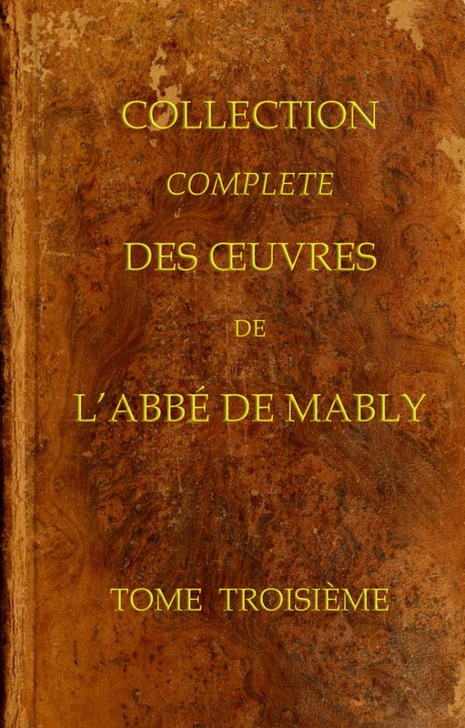Collection complète des oeuvres de l'Abbé de Mably, Volume 3 (of 15) Collection complète des oeuvres de l'Abbé de Mably, Volume 3 (of 15)