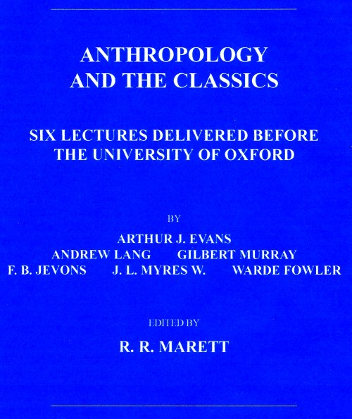 Anthropology and the Classics Six Lectures Delivered Before the University of Oxford Anthropology and the Classics Six Lectures Delivered Before the University of Oxford