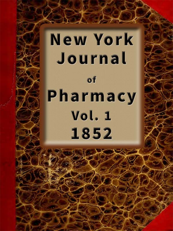 New York Journal of Pharmacy, Volume 1 (of 3), 1852 Published by Authority of the College of Pharmacy of the City of New York. New York Journal of Pharmacy, Volume 1 (of 3), 1852 Published by Authority of the College of Pharmacy of the City of New York.