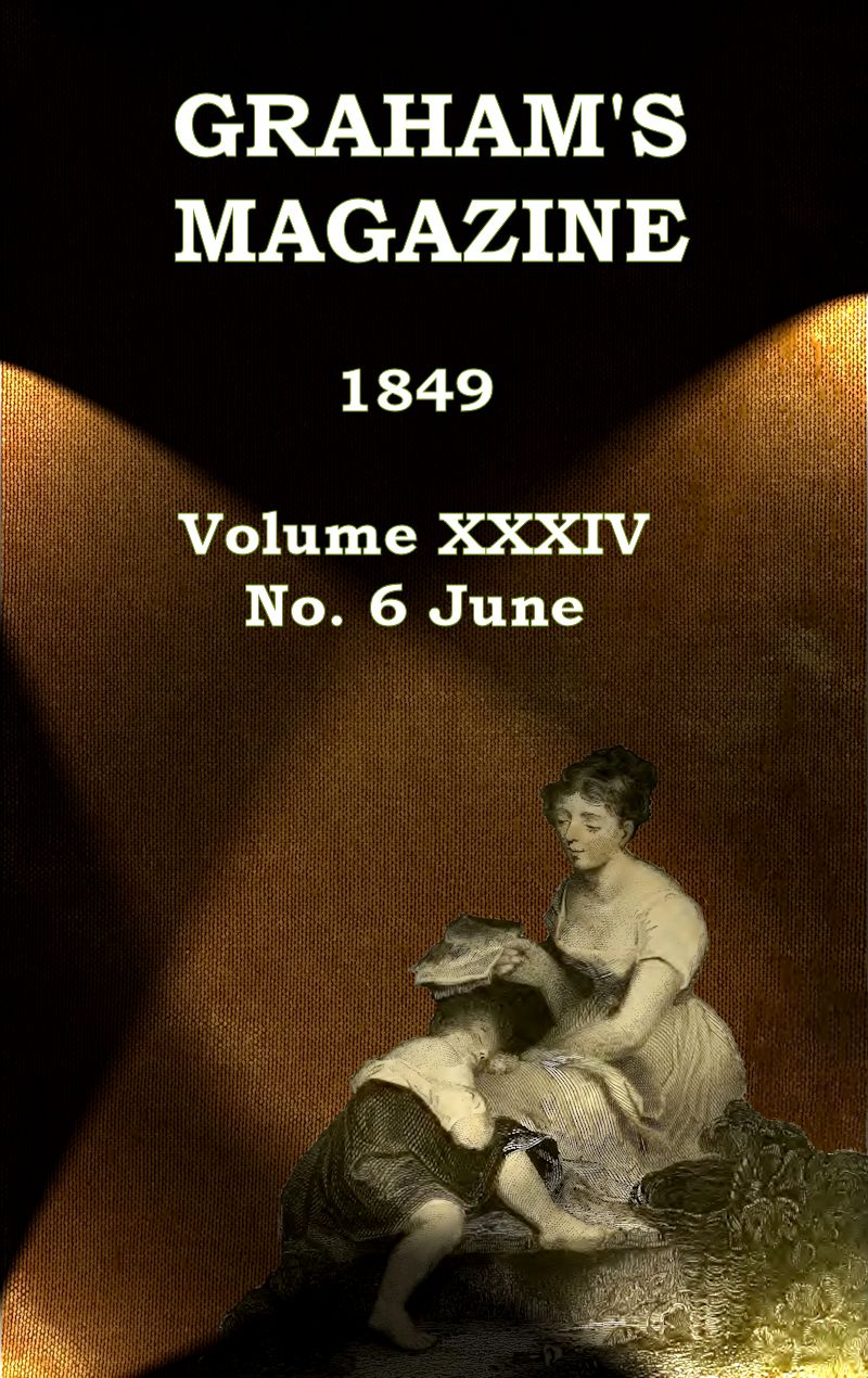 Graham's Magazine, Vol. XXXIV, No. 6, June 1849 Graham's Magazine, Vol. XXXIV, No. 6, June 1849