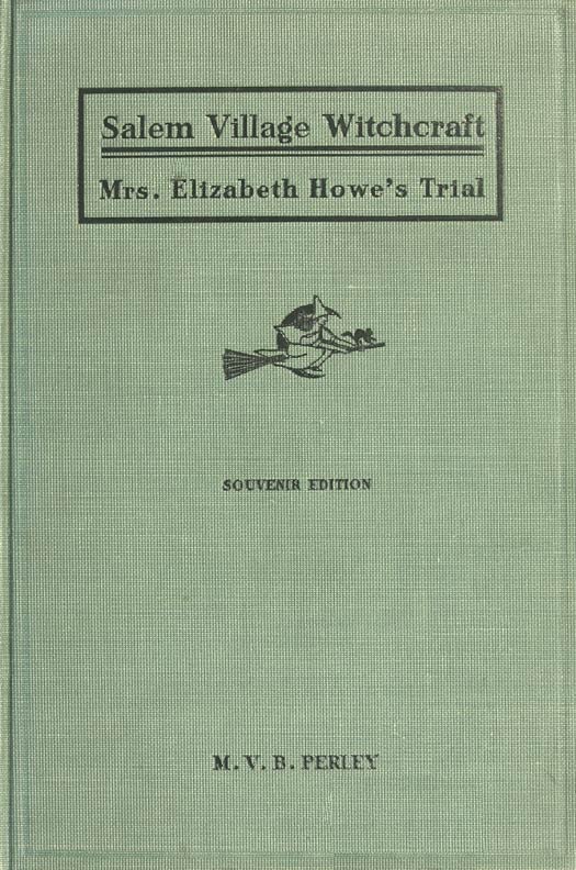 A Short History of the Salem Village Witchcraft Trials Illustrated by a Verbatim Report of the Trial of Mrs. Elizabeth Howe A Short History of the Salem Village Witchcraft Trials Illustrated by a Verbatim Report of the Trial of Mrs. Elizabeth Howe