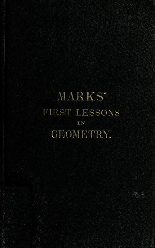 Marks' first lessons in geometry In two parts. Objectively presented, and designed for the use of primary classes in grammar schools, academies, etc. Marks' first lessons in geometry In two parts. Objectively presented, and designed for the use of primary classes in grammar schools, academies, etc.