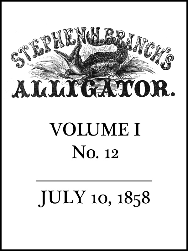 Stephen H. Branch's Alligator, Vol. 1 no. 12, July 10, 1858 Stephen H. Branch's Alligator, Vol. 1 no. 12, July 10, 1858