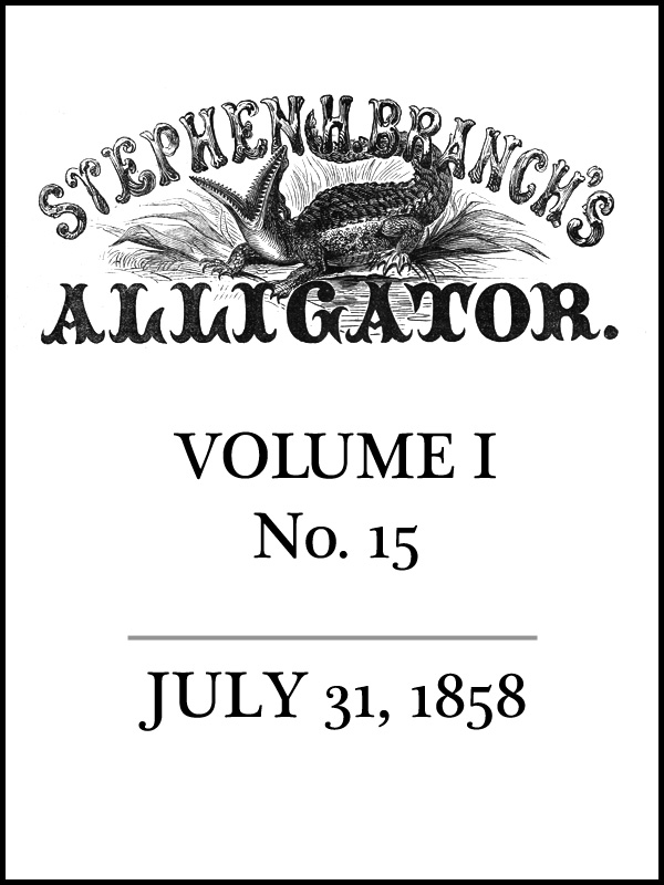 Stephen H. Branch's Alligator, Vol. 1 no. 15, July 31, 1858 Stephen H. Branch's Alligator, Vol. 1 no. 15, July 31, 1858