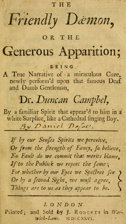 The Friendly Daemon, or the Generous Apparition
Being a True Narrative of a Miraculous Cure, Newly Perform'd Upon That Famous Deaf and Dumb Gentleman, Dr. Duncan Campbel, by a Familiar Spirit That Appear'd to Him in a White Surplice, Like a Cathedral Singing Boy