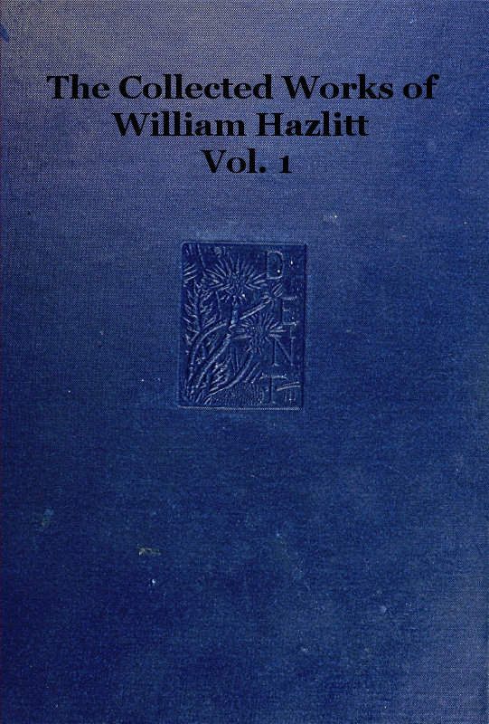 The collected works of William Hazlitt, Vol. 01 (of 12) The collected works of William Hazlitt, Vol. 01 (of 12)