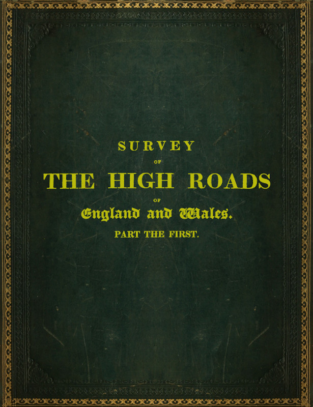 Survey of the High Roads of England and Wales. Part the First. Comprising the counties of Kent, Surrey, Sussex, Hants, Wilts, Dorset, Somerset, Devon, and Cornwall. etc. Survey of the High Roads of England and Wales. Part the First. Comprising the counties of Kent, Surrey, Sussex, Hants, Wilts, Dorset, Somerset, Devon, and Cornwall. etc.