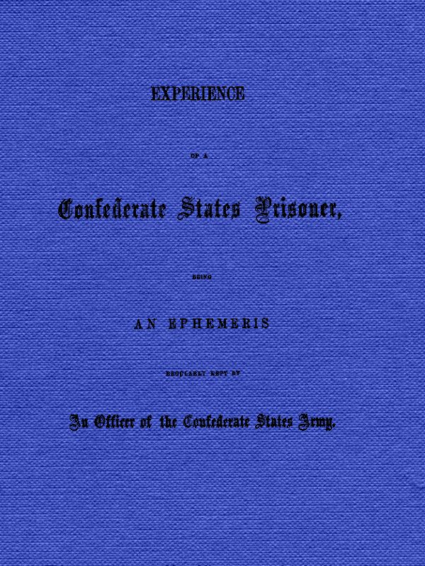 Experience of a Confederate States Prisoner
Being an Ephemeris Regularly Kept by an Officer of the Confederate States Army