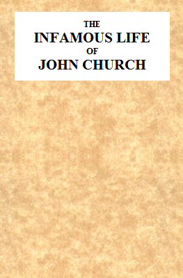 The Infamous Life of John Church, the St. George's Fields Preacher From His Infancy Up to His Trial and Conviction, With His Confession, Sent in a Letter to the Rev. Mr. L--, Two Days After His Attack on Adam Foreman, at Vauxhall, With Clerical Remarks by the Same Gentleman; to Which Is Added, His Love Epistles to E**** B****. Together With Various Other Letters, Particularly One to Cook, of Vere-Street Notoriety. The Infamous Life of John Church, the St. George's Fields Preacher From His Infancy Up to His Trial and Conviction, With His Confession, Sent in a Letter to the Rev. Mr. L--, Two Days After His Attack on Adam Foreman, at Vauxhall, With Clerical Remarks by the Same Gentleman; to Which Is Added, His Love Epistles to E**** B****. Together With Various Other Letters, Particularly One to Cook, of Vere-Street Notoriety.
