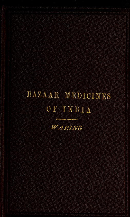 Remarks on the Uses of some of the Bazaar Medicines and Common Medical Plants of India With a full index of diseases, indicating their treatment by these and other agents procurable throughout India; to which are added directions for treatment in cases of drowning, snake-bites &c. Remarks on the Uses of some of the Bazaar Medicines and Common Medical Plants of India With a full index of diseases, indicating their treatment by these and other agents procurable throughout India; to which are added directions for treatment in cases of drowning, snake-bites &c.