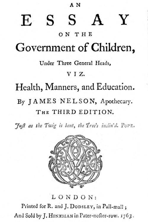 An essay on the government of children, under three general heads, viz. health, manners, and education An essay on the government of children, under three general heads, viz. health, manners, and education