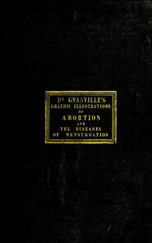Graphic illustrations of abortion and the diseases of menstruation Consisting of Twelve Plates from Drawings Engraved on Stone, and Coloured by Mr. J. Perry, and Two Copper-plates from the Philosophical Transactions, Coloured by the Same Artist. the Whole Representing Forty-five Specimens of Aborted Ova and Adventitious Productions of the Uterus, With Preliminary Observations, Explanations of the Figures and Remarks, Anatomical and Physiological. Graphic illustrations of abortion and the diseases of menstruation Consisting of Twelve Plates from Drawings Engraved on Stone, and Coloured by Mr. J. Perry, and Two Copper-plates from the Philosophical Transactions, Coloured by the Same Artist. the Whole Representing Forty-five Specimens of Aborted Ova and Adventitious Productions of the Uterus, With Preliminary Observations, Explanations of the Figures and Remarks, Anatomical and Physiological.