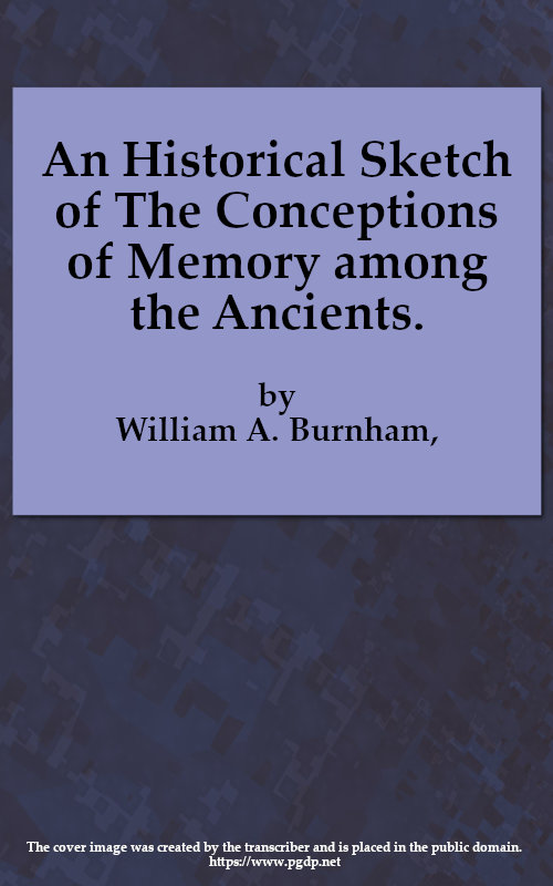 An Historical Sketch of the Conceptions of Memory among the Ancients An Historical Sketch of the Conceptions of Memory among the Ancients