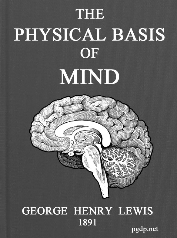 The Physical Basis of Mind Being the Second Series of Problems of Life and Mind. The Physical Basis of Mind Being the Second Series of Problems of Life and Mind.