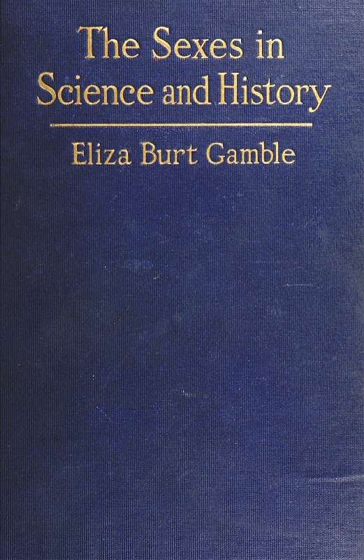 The Sexes in Science and History
An inquiry into the dogma of woman's inferiority to man