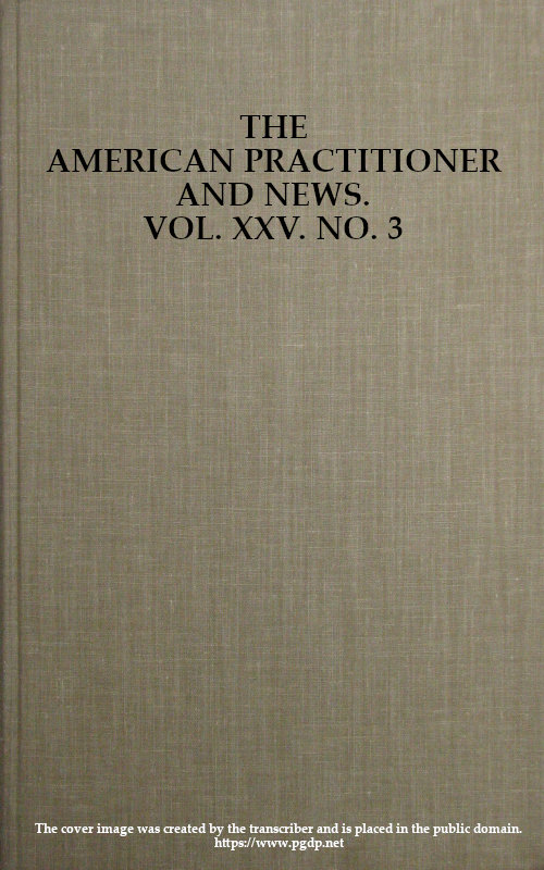 The American Practitioner and News. Vol. XXV. No. 3. Feb. 1, 1898 A Semi-Monthly Journal of Medicine and Surgery The American Practitioner and News. Vol. XXV. No. 3. Feb. 1, 1898 A Semi-Monthly Journal of Medicine and Surgery