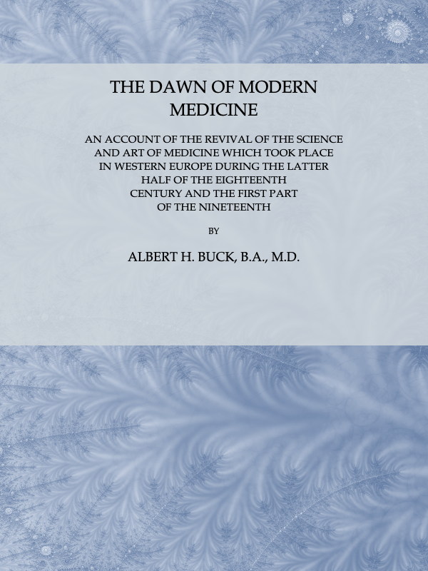 The Dawn of Modern Medicine An Account of the Revival of the Science and Art of Medicine Which Took Place in Western Europe During the Latter Half of the Eighteenth Century and the First Part of the Nineteenth The Dawn of Modern Medicine An Account of the Revival of the Science and Art of Medicine Which Took Place in Western Europe During the Latter Half of the Eighteenth Century and the First Part of the Nineteenth