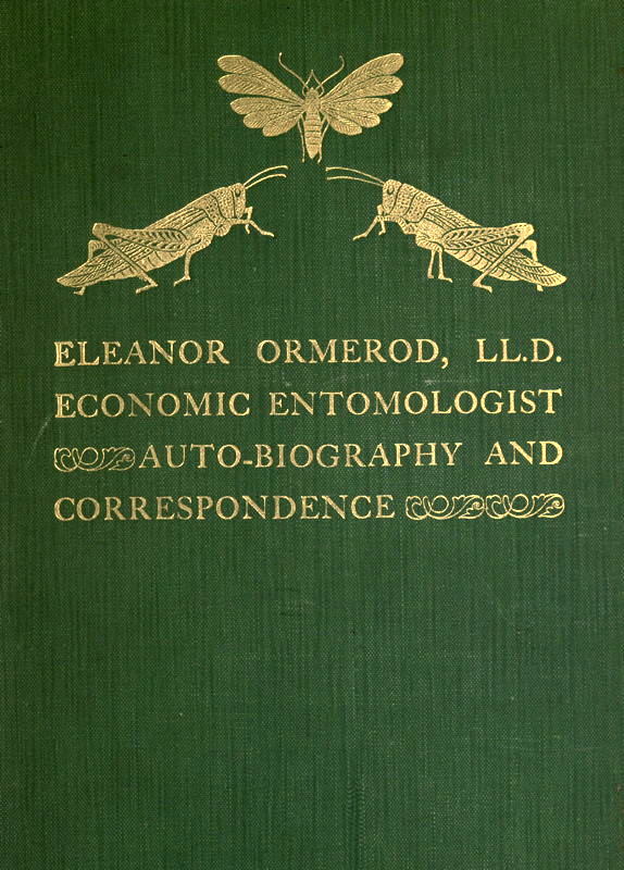Eleanor Ormerod, LL. D., Economic Entomologist : Autobiography and Correspondence Eleanor Ormerod, LL. D., Economic Entomologist : Autobiography and Correspondence