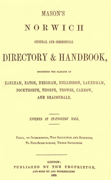 Mason's Norwich General and Commercial Directory & Handbook
Including the hamlets of Earlham, Eaton, Heigham, Hellesdon, Lakenham, Pockthorpe, Thorpe, Trowse, Carrow and Bracondale.
