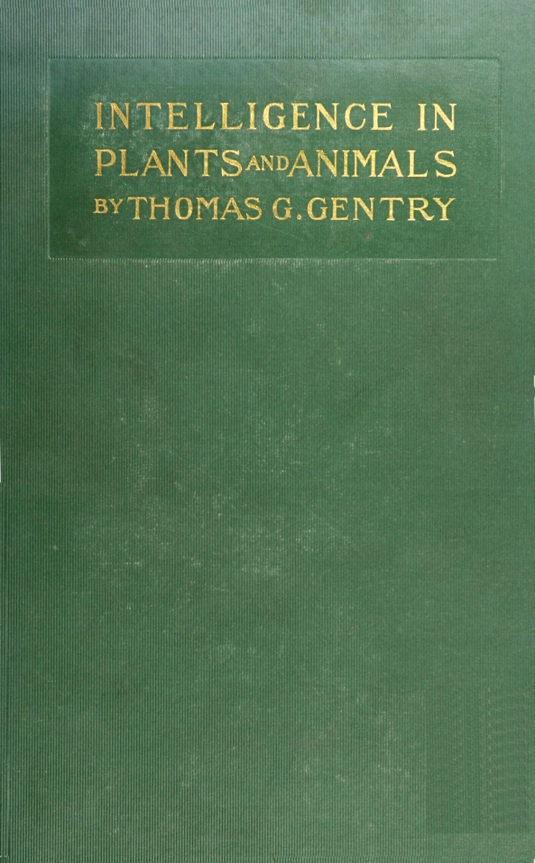 Intelligence in Plants and Animals Being a New Edition of the Author's Privately Issued "Soul and Immortality." Intelligence in Plants and Animals Being a New Edition of the Author's Privately Issued "Soul and Immortality."
