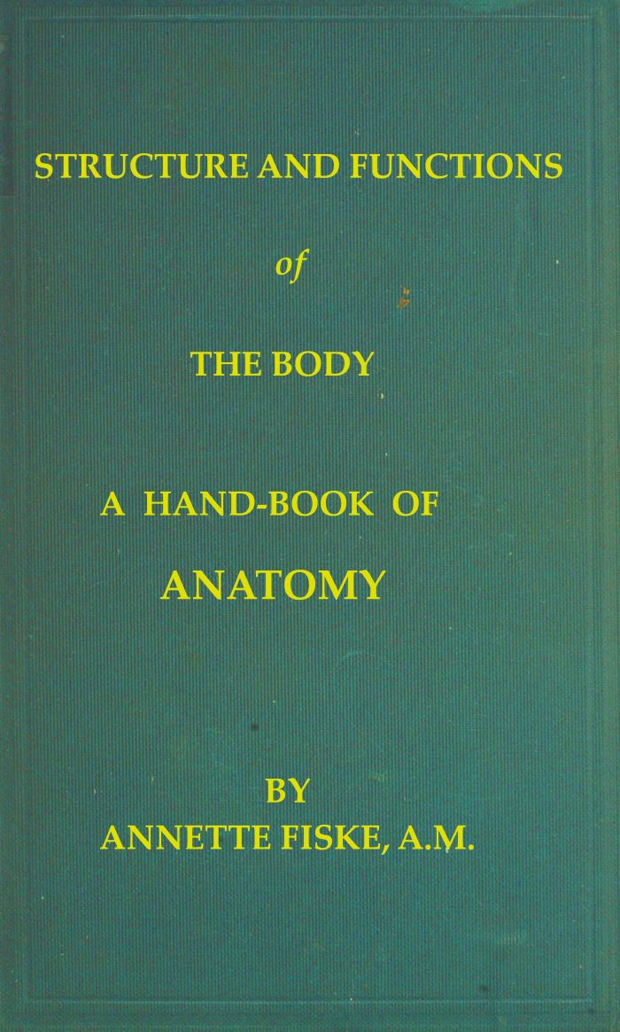 Structure and Functions of the Body A Hand-Book of Anatomy and Physiology for Nurses and Others Desiring a Practical Knowledge of the Subject Structure and Functions of the Body A Hand-Book of Anatomy and Physiology for Nurses and Others Desiring a Practical Knowledge of the Subject