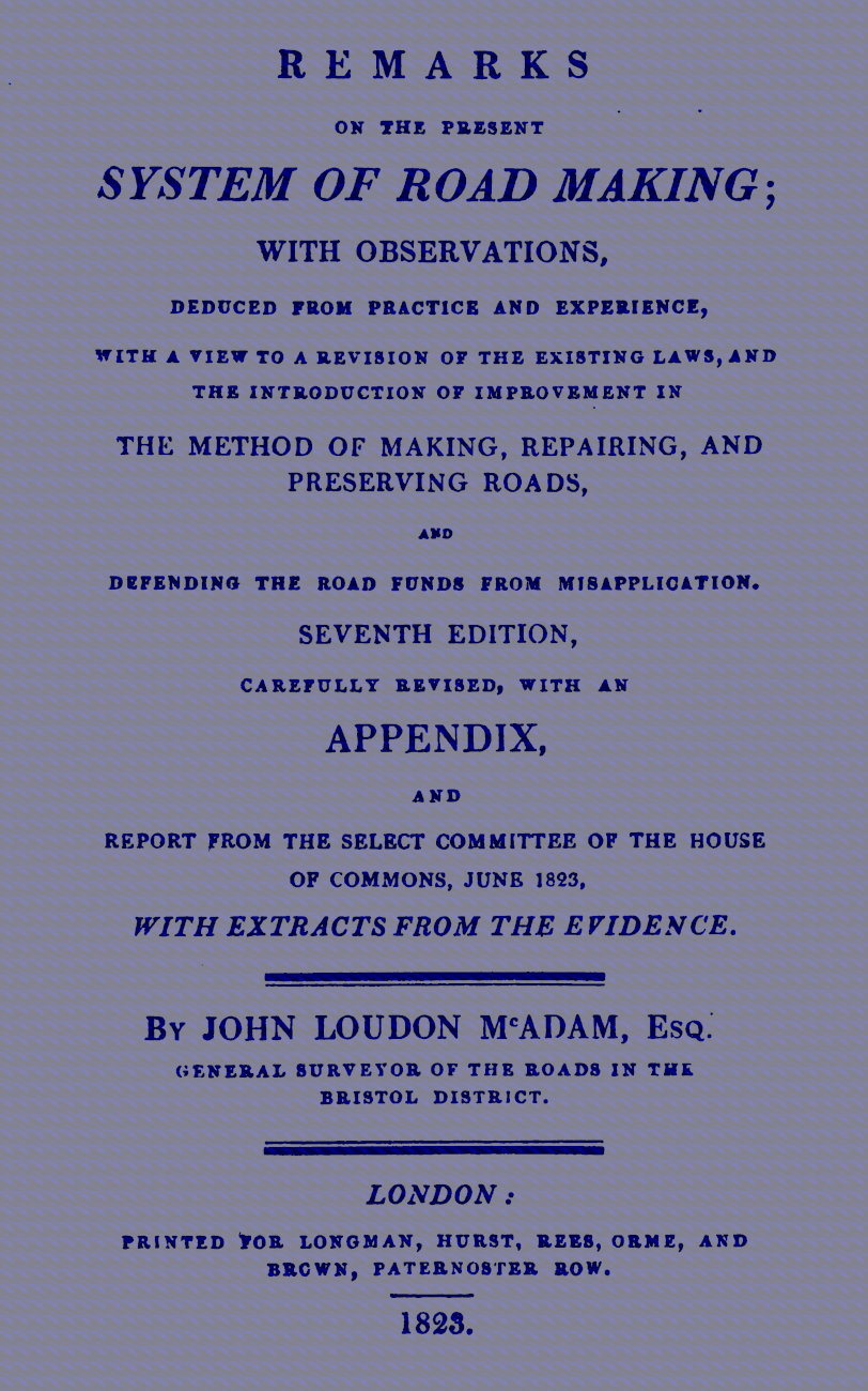 Remarks on the Present System of Road Making With Observations, Deduced from Practice and Experience, With a View to a Revision of the Existing Laws, and the Introduction of Improvement in the Method of Making, Repairing, and Preserving Roads, and Defending the Road Funds from Misapplication. Seventh Edition, Carefully Revised, With an Appendix, and Report from the Select Committee of the House of Commons, June 1823, with Extracts from the Evidence Remarks on the Present System of Road Making With Observations, Deduced from Practice and Experience, With a View to a Revision of the Existing Laws, and the Introduction of Improvement in the Method of Making, Repairing, and Preserving Roads, and Defending the Road Funds from Misapplication. Seventh Edition, Carefully Revised, With an Appendix, and Report from the Select Committee of the House of Commons, June 1823, with Extracts from the Evidence