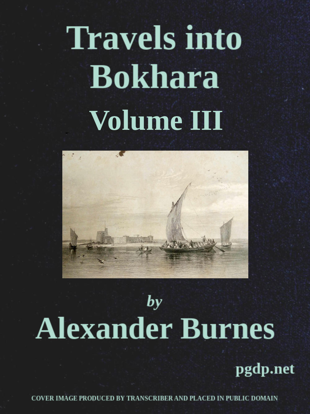 Travels into Bokhara (Volume 3 of 3) Being the Account of A Journey from India to Cabool, Tartary, and Persia; Also, Narrative of a Voyage on the Indus, From the Sea to Lahore, With Presents From the King of Great Britain; Performed Under the Orders of the Supreme Government of India, in the Years 1831, 1832, and 1833 Travels into Bokhara (Volume 3 of 3) Being the Account of A Journey from India to Cabool, Tartary, and Persia; Also, Narrative of a Voyage on the Indus, From the Sea to Lahore, With Presents From the King of Great Britain; Performed Under the Orders of the Supreme Government of India, in the Years 1831, 1832, and 1833