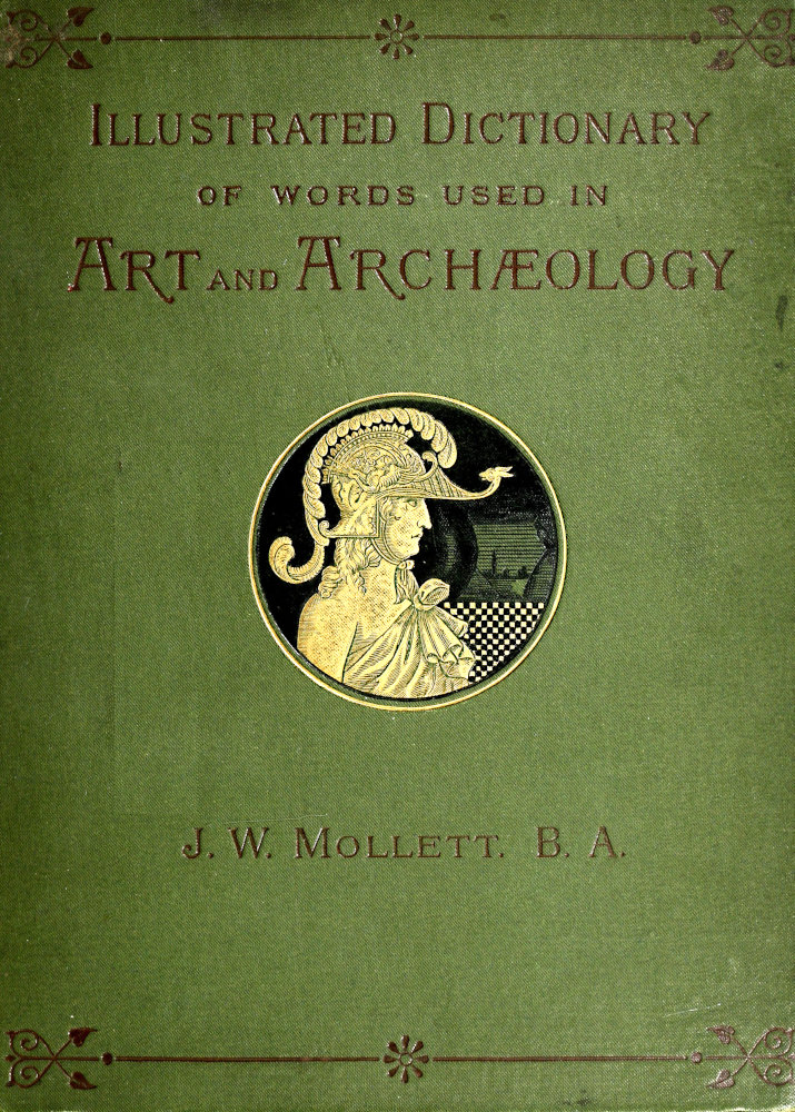 An Illustrated Dictionary of Words used in Art and Archaeology
Explaining terms frequently used in works on architecture, arms, bronzes, Christian art, colour, costume, decoration, devices, emblems, heraldry, lace, personal ornaments, pottery, painting, sculpture, &c., with their derivations.