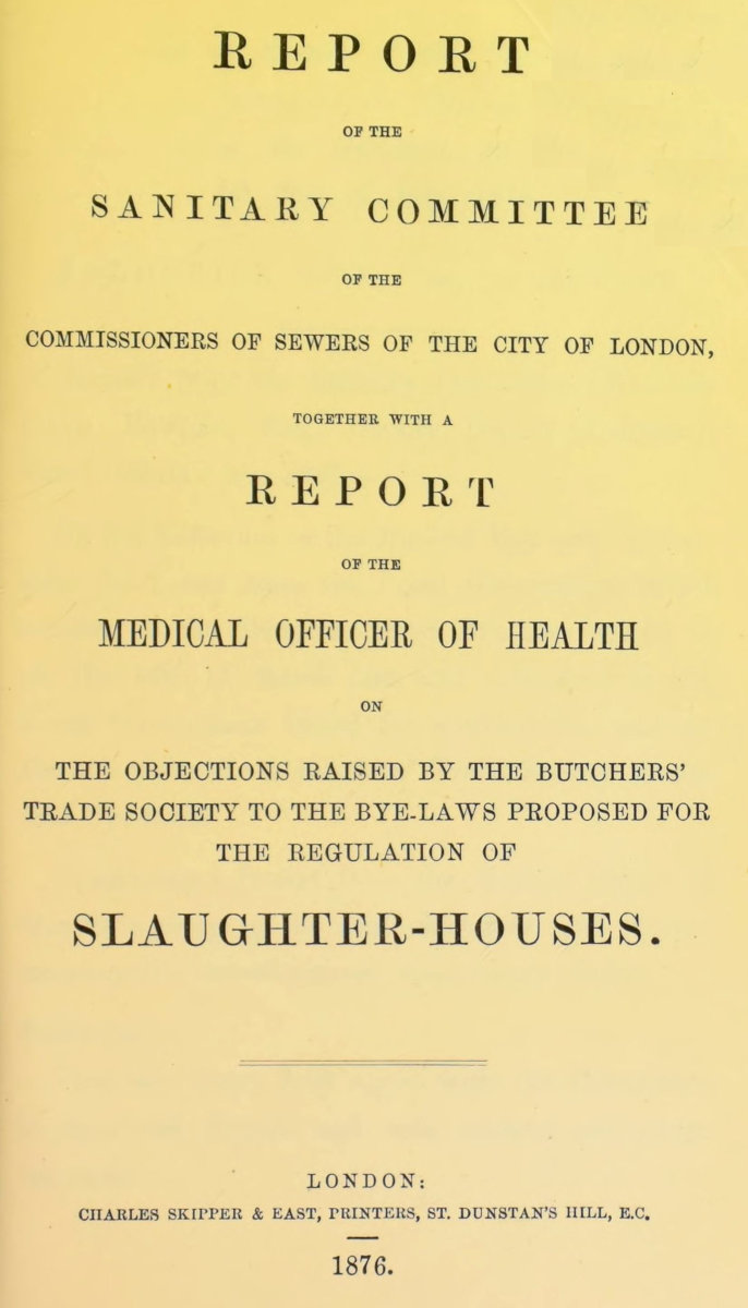 Report of the Sanitary Committee of the Commissioners of Sewers of the City of London, together with a report of the Medical Officer of Health on the objections raised by the Butchers' Trade Society to the bye-laws proposed for the regulation of slaughter-houses Report of the Sanitary Committee of the Commissioners of Sewers of the City of London, together with a report of the Medical Officer of Health on the objections raised by the Butchers' Trade Society to the bye-laws proposed for the regulation of slaughter-houses