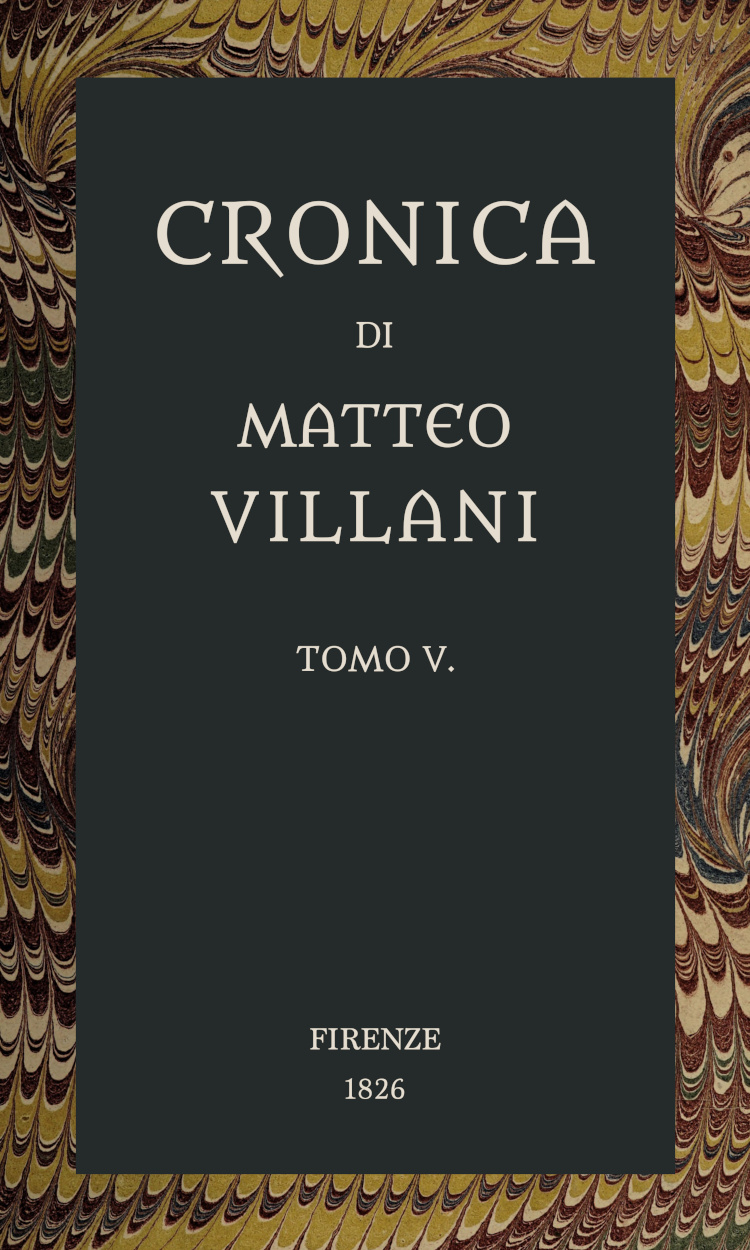 Cronica di Matteo Villani, vol. 5 A miglior lezione ridotta coll'aiuto de' testi a penna Cronica di Matteo Villani, vol. 5 A miglior lezione ridotta coll'aiuto de' testi a penna